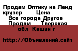 Продам Оптику на Ленд крузер 100 › Цена ­ 10 000 - Все города Другое » Продам   . Тверская обл.,Кашин г.